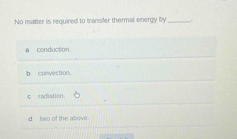 no matter is required to transfer thermal energy by ________. a conduction. b convection. c radiation. d two of the above.