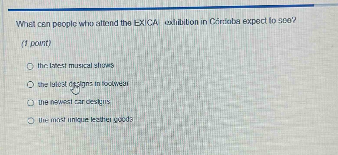 what can people who attend the exical exhibition in córdoba expect to see? (1 point) the latest musical shows the latest designs in footwear the newest car designs the most unique leather goods