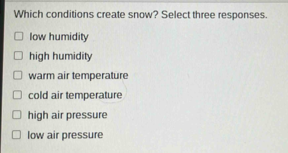 which conditions create snow? select three responses. low humidity high humidity warm air temperature cold air temperature high air pressure low air pressure