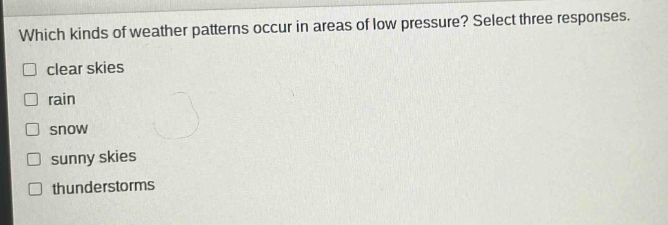 which kinds of weather patterns occur in areas of low pressure? select three responses. clear skies rain snow sunny skies thunderstorms