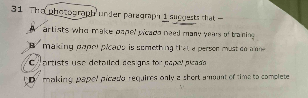 31 the photograph under paragraph 1 suggests that — a artists who make papel picado need many years of training b making papel picado is something that a person must do alone c artists use detailed designs for papel picado d making papel picado requires only a short amount of time to complete