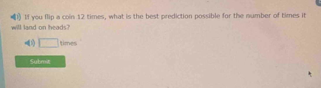 if you flip a coin 12 times, what is the best prediction possible for the number of times it will land on heads? times