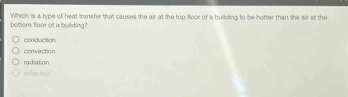 which is a type of heat transfer that causes the air at the top floor of a building to be hotter than the air at the bottom floor of a building? conduction convection radiation reflection