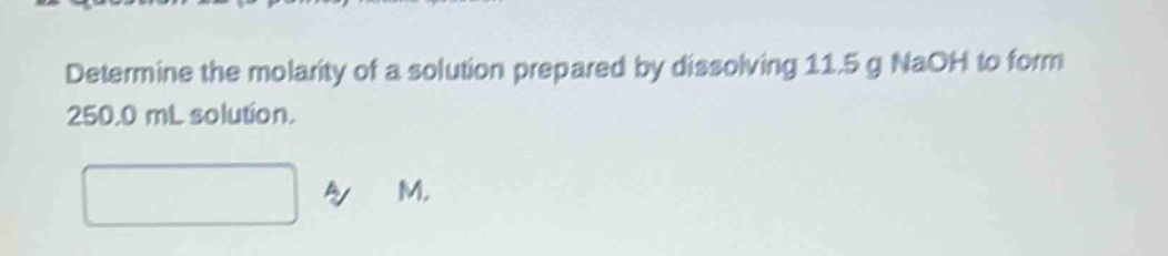 determine the molarity of a solution prepared by dissolving 11.5 g naoh to form 250.0 ml solution.
