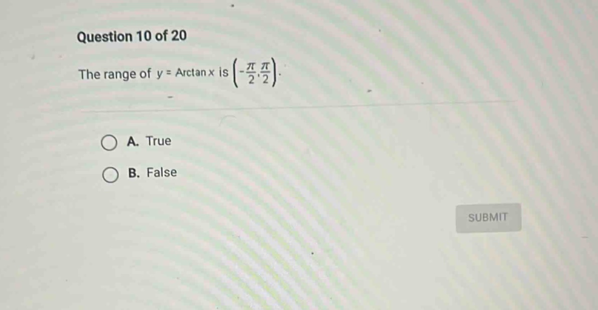 question 10 of 20 the range of y = arctan x is (-π/2, π/2). a. true b. false