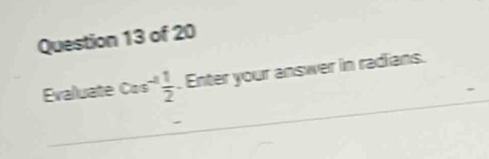 question 13 of 20 evaluate cos⁻¹ 1/2. enter your answer in radians.