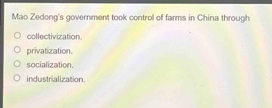 mao zedongs government took control of farms in china through\ncollectivization.\nprivatization.\nsocialization.\nindustrialization.