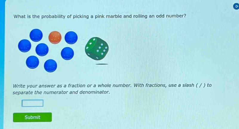 what is the probability of picking a pink marble and rolling an odd number? write your answer as a fraction or a whole number. with fractions, use a slash ( / ) to separate the numerator and denominator.