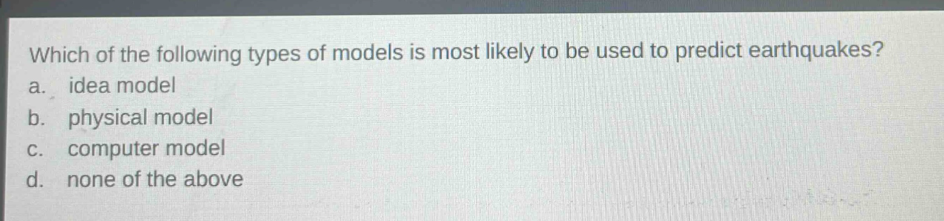 which of the following types of models is most likely to be used to predict earthquakes? a. idea model b. physical model c. computer model d. none of the above