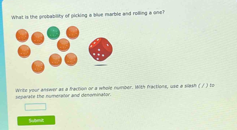 what is the probability of picking a blue marble and rolling a one? write your answer as a fraction or a whole number. with fractions, use a slash ( / ) to separate the numerator and denominator.
