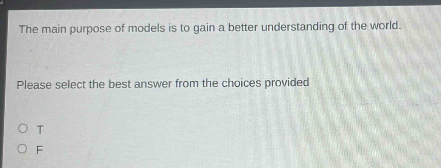 the main purpose of models is to gain a better understanding of the world. please select the best answer from the choices provided o t o f