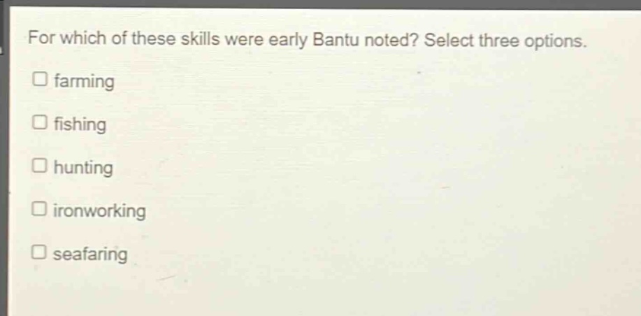 for which of these skills were early bantu noted? select three options. farming fishing hunting ironworking seafaring