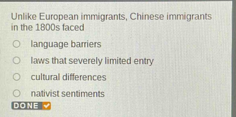 unlike european immigrants, chinese immigrants in the 1800s faced\nlanguage barriers\nlaws that severely limited entry\ncultural differences\nnativist sentiments