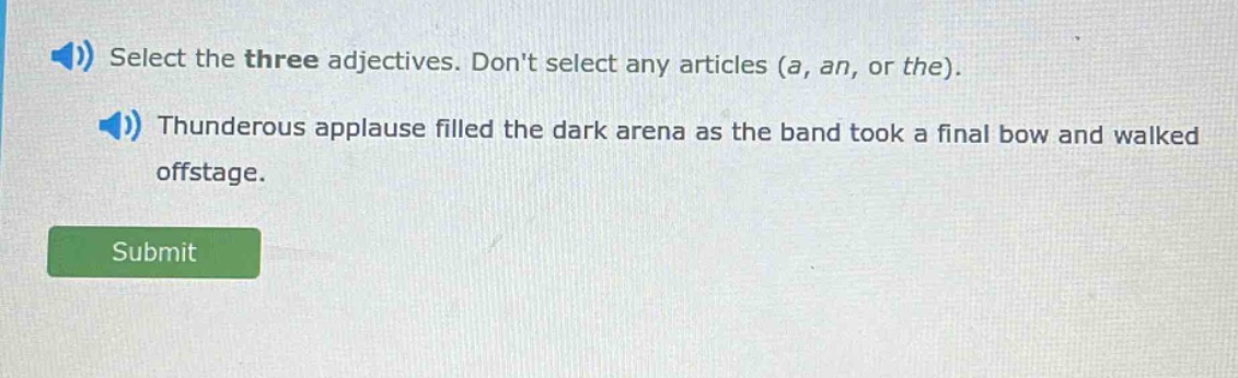select the three adjectives. dont select any articles (a, an, or the). thunderous applause filled the dark arena as the band took a final bow and walked offstage.