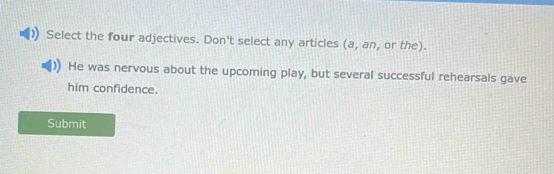 select the four adjectives. dont select any articles (a, an, or the). he was nervous about the upcoming play, but several successful rehearsals gave him confidence.
