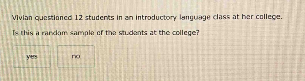 vivian questioned 12 students in an introductory language class at her college. is this a random sample of the students at the college? yes no