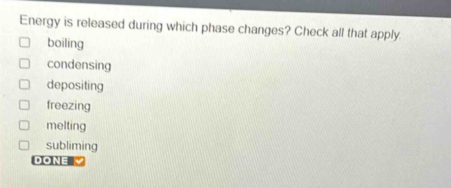energy is released during which phase changes? check all that apply. boiling condensing depositing freezing melting subliming done