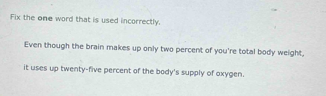 fix the one word that is used incorrectly. even though the brain makes up only two percent of youre total body weight, it uses up twenty - five percent of the bodys supply of oxygen.