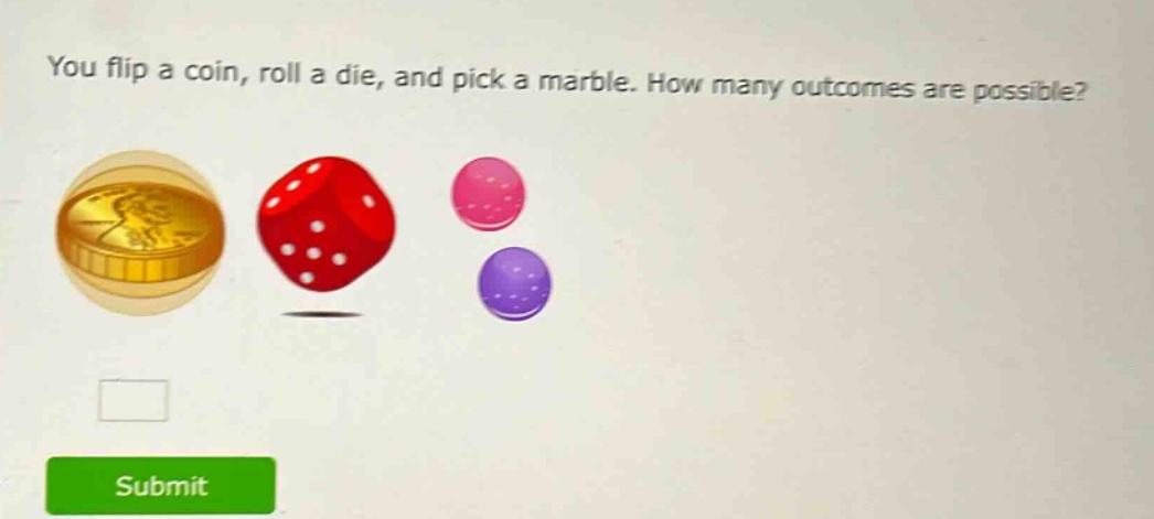 you flip a coin, roll a die, and pick a marble. how many outcomes are possible?