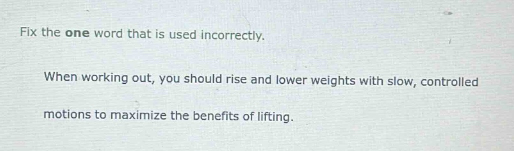 fix the one word that is used incorrectly. when working out, you should rise and lower weights with slow, controlled motions to maximize the benefits of lifting.
