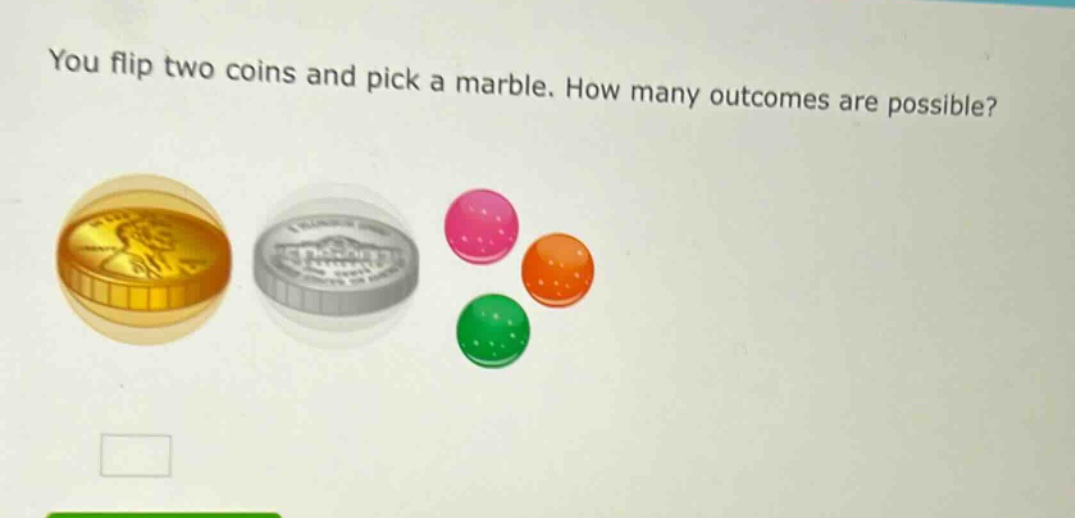 you flip two coins and pick a marble. how many outcomes are possible?