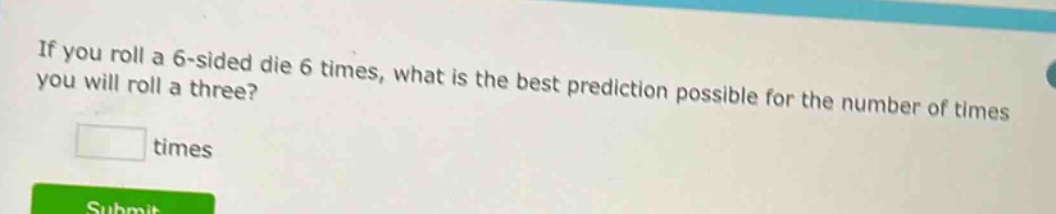 if you roll a 6 - sided die 6 times, what is the best prediction possible for the number of times you will roll a three? times