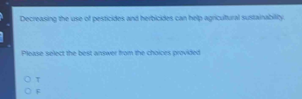 decreasing the use of pesticides and herbicides can help agricultural sustainability. please select the best answer from the choices provided o t o f