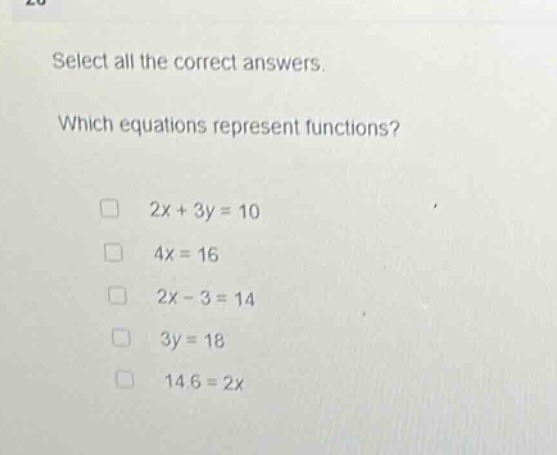 select all the correct answers. which equations represent functions? 2x + 3y = 10 4x = 16 2x - 3 = 14 3y = 18 14.6 = 2x