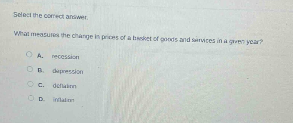 select the correct answer. what measures the change in prices of a basket of goods and services in a given year? a. recession b. depression c. deflation d. inflation