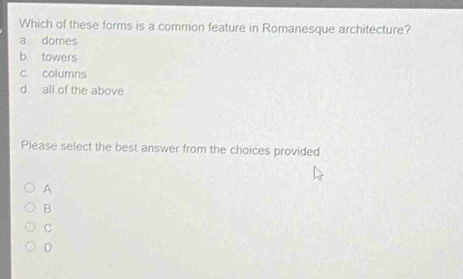 which of these forms is a common feature in romanesque architecture? a. domes b. towers c. columns d. all of the above please select the best answer from the choices provided