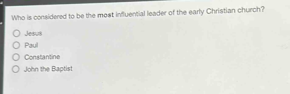 who is considered to be the most influential leader of the early christian church?\no jesus\no paul\no constantine\no john the baptist