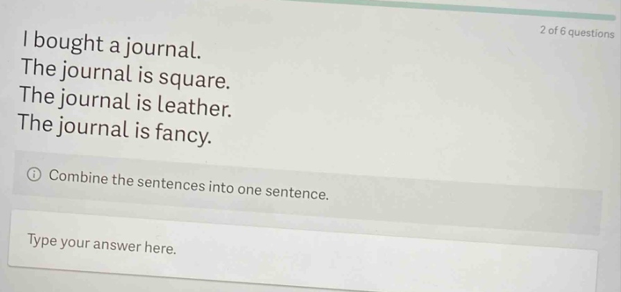 i bought a journal. the journal is square. the journal is leather. the journal is fancy. combine the sentences into one sentence. type your answer here.