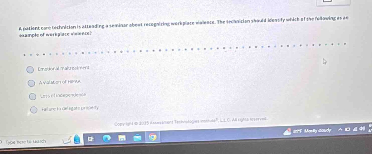 a patient care technician is attending a seminar about recognizing workplace violence. the technician should identify which of the following as an example of workplace violence? emotional maltreatment a violation of hipaa loss of independence failure to delegate properly