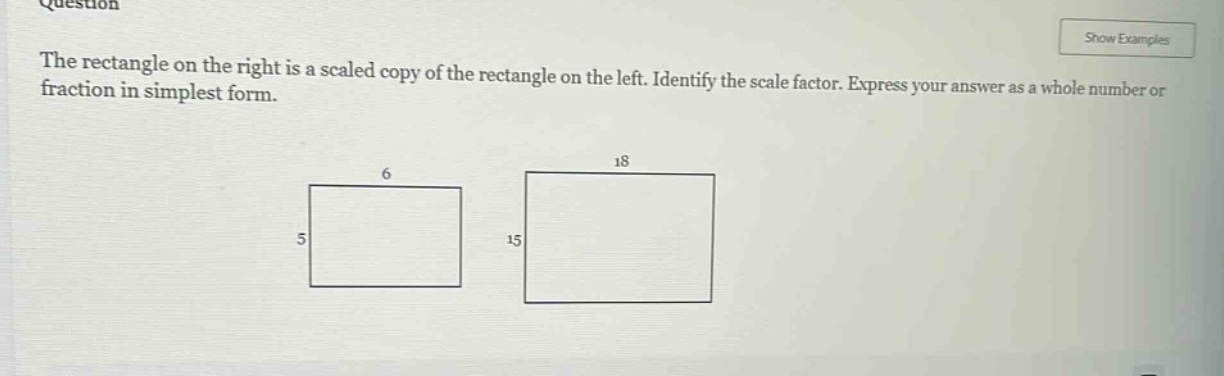 the rectangle on the right is a scaled copy of the rectangle on the left. identify the scale factor. express your answer as a whole number or fraction in simplest form.