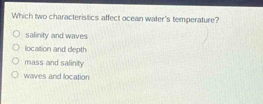 which two characteristics affect ocean waters temperature?\no salinity and waves\no location and depth\no mass and salinity\no waves and location