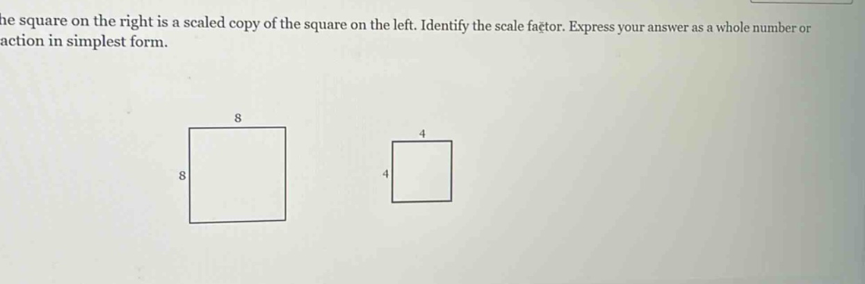 the square on the right is a scaled copy of the square on the left. identify the scale factor. express your answer as a whole number or fraction in simplest form.