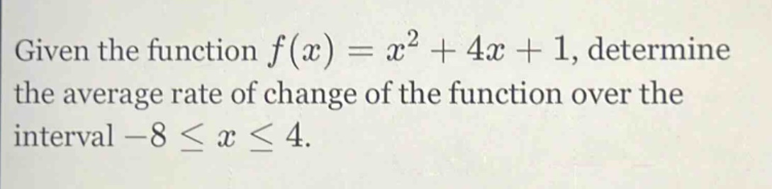 given the function f(x)=x² + 4x + 1, determine the average rate of change of the function over the interval -8 ≤ x ≤ 4.