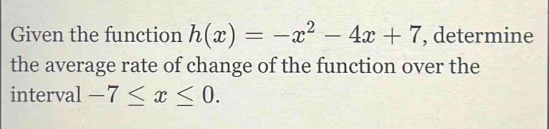 given the function h(x)= -x^2 - 4x + 7, determine the average rate of change of the function over the interval -7 ≤ x ≤ 0.