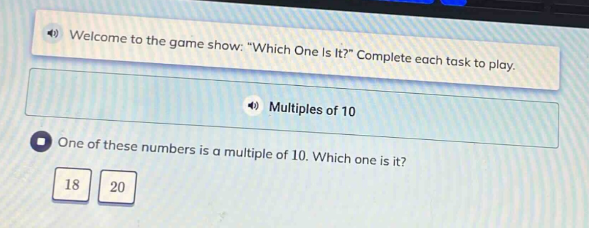 welcome to the game show: \which one is it?\ complete each task to play. multiples of 10 one of these numbers is a multiple of 10. which one is it? 18 20
