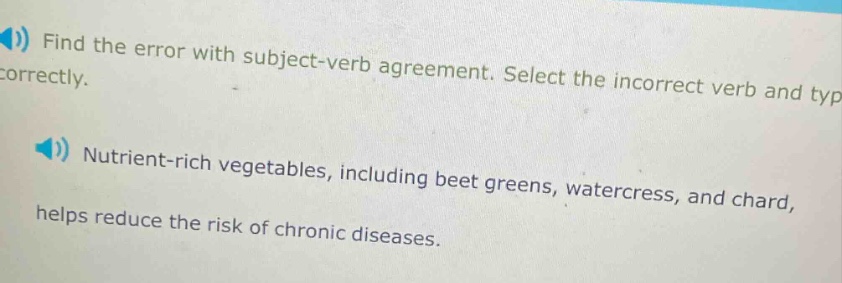 find the error with subject - verb agreement. select the incorrect verb and type it correctly. nutrient - rich vegetables, including beet greens, watercress, and chard, helps reduce the risk of chronic diseases.