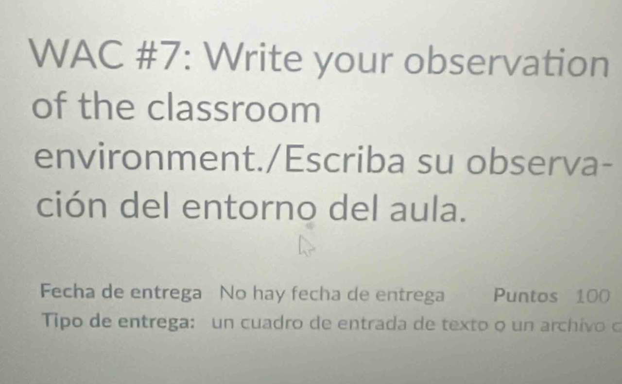 wac #7: write your observation of the classroom environment./escriba su observación del entorno del aula. fecha de entrega no hay fecha de entrega puntos 100 tipo de entrega: un cuadro de entrada de texto o un archivo