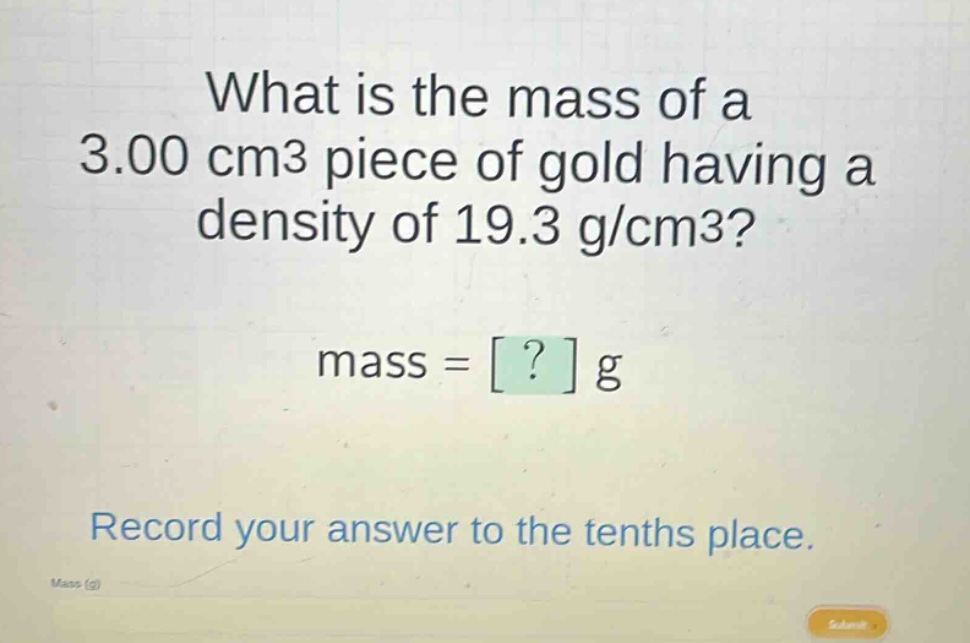 what is the mass of a 3.00 cm3 piece of gold having a density of 19.3 g/cm3? mass = ? g record your answer to the tenths place.