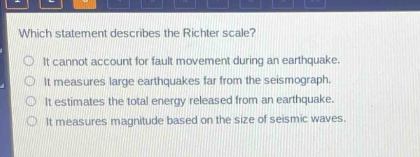 which statement describes the richter scale? it cannot account for fault movement during an earthquake. it measures large earthquakes far from the seismograph. it estimates the total energy released from an earthquake. it measures magnitude based on the size of seismic waves.