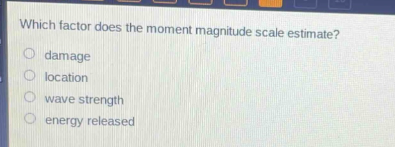 which factor does the moment magnitude scale estimate? damage location wave strength energy released