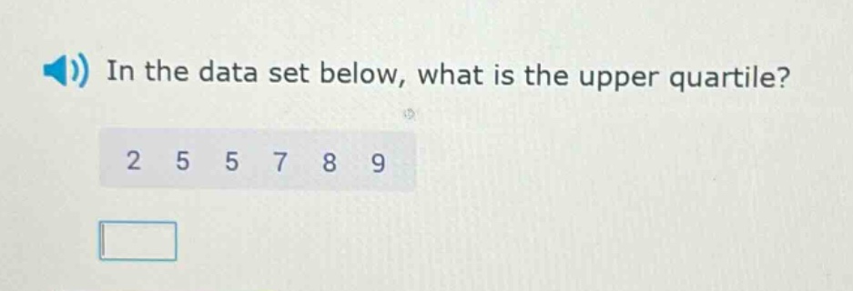 in the data set below, what is the upper quartile? 2 5 5 7 8 9