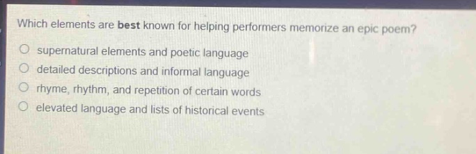 which elements are best known for helping performers memorize an epic poem? supernatural elements and poetic language detailed descriptions and informal language rhyme, rhythm, and repetition of certain words elevated language and lists of historical events