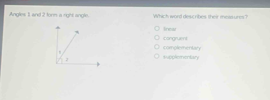 angles 1 and 2 form a right angle. which word describes their measures? linear congruent complementary supplementary