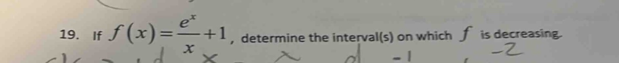 19. if f(x) = (e^x / x)+1, determine the interval(s) on which f is decreasing.