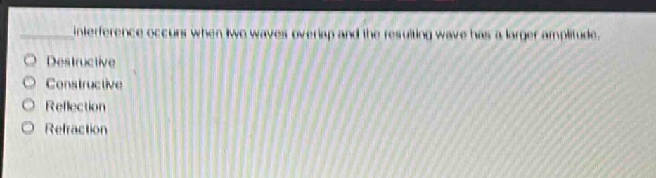 interference occurs when two waves overlap and the resulting wave has a larger amplitude. destructive constructive reflection refraction