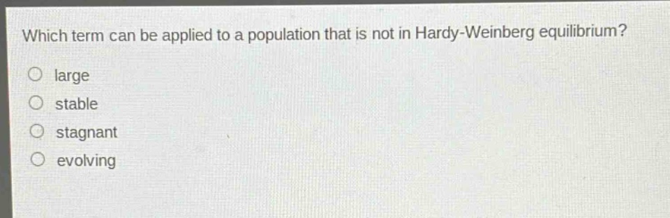 which term can be applied to a population that is not in hardy - weinberg equilibrium?\no large\no stable\no stagnant\no evolving